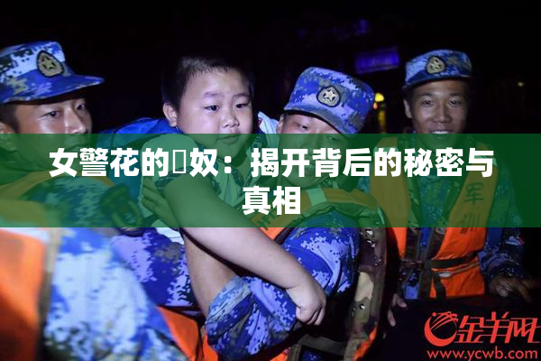 女警花的婬奴：揭开背后的秘密与真相