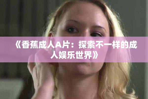 《香蕉成人A片：探索不一样的成人娱乐世界》
