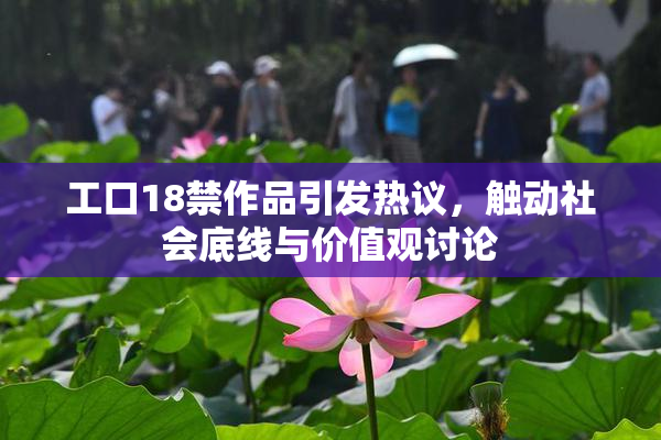 工口18禁作品引发热议，触动社会底线与价值观讨论