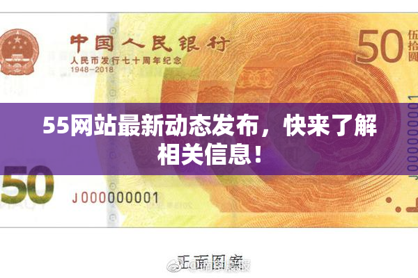 55网站最新动态发布，快来了解相关信息！