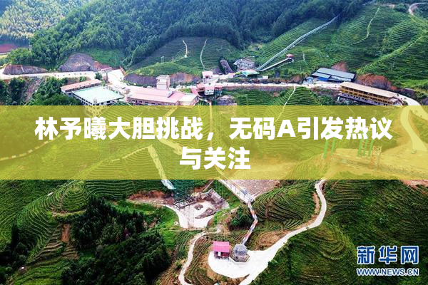 林予曦大胆挑战，无码A引发热议与关注