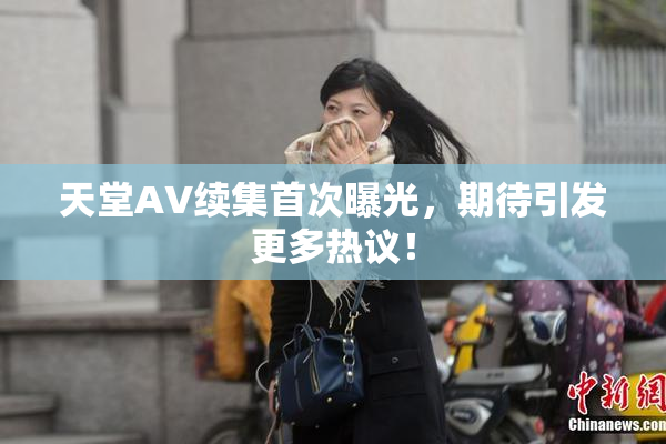 天堂A∨续集首次曝光，期待引发更多热议！