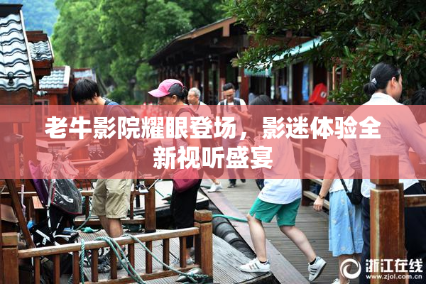 老牛影院耀眼登场，影迷体验全新视听盛宴