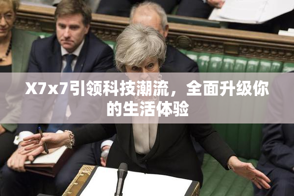 X7x7引领科技潮流，全面升级你的生活体验