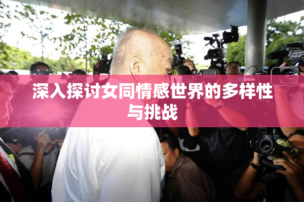 深入探讨女同情感世界的多样性与挑战