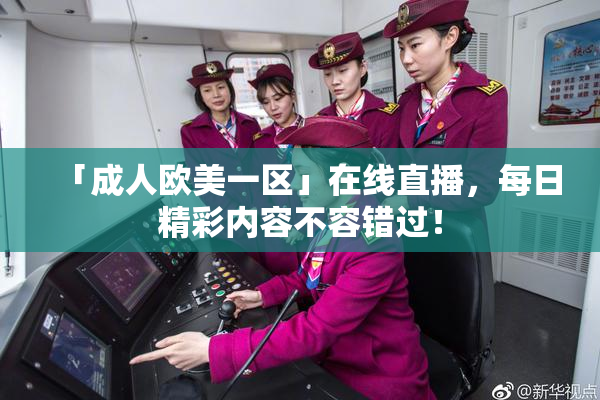 「成人欧美一区」在线直播，每日精彩内容不容错过！