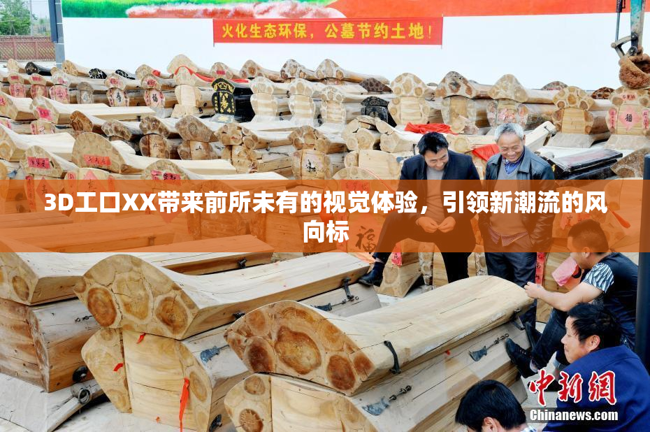 3D工口XX带来前所未有的视觉体验，引领新潮流的风向标