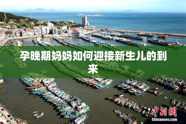 孕晚期妈妈如何迎接新生儿的到来