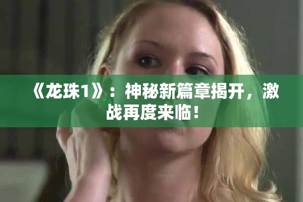 《龙珠1》：神秘新篇章揭开，激战再度来临！