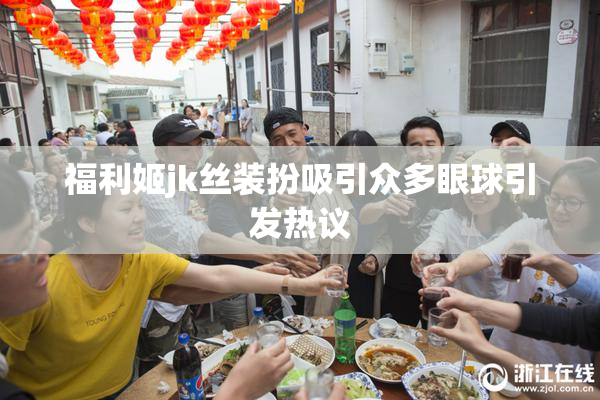 福利姬jk丝装扮吸引众多眼球引发热议