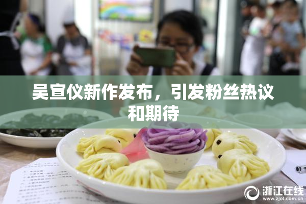 吴宣仪新作发布，引发粉丝热议和期待