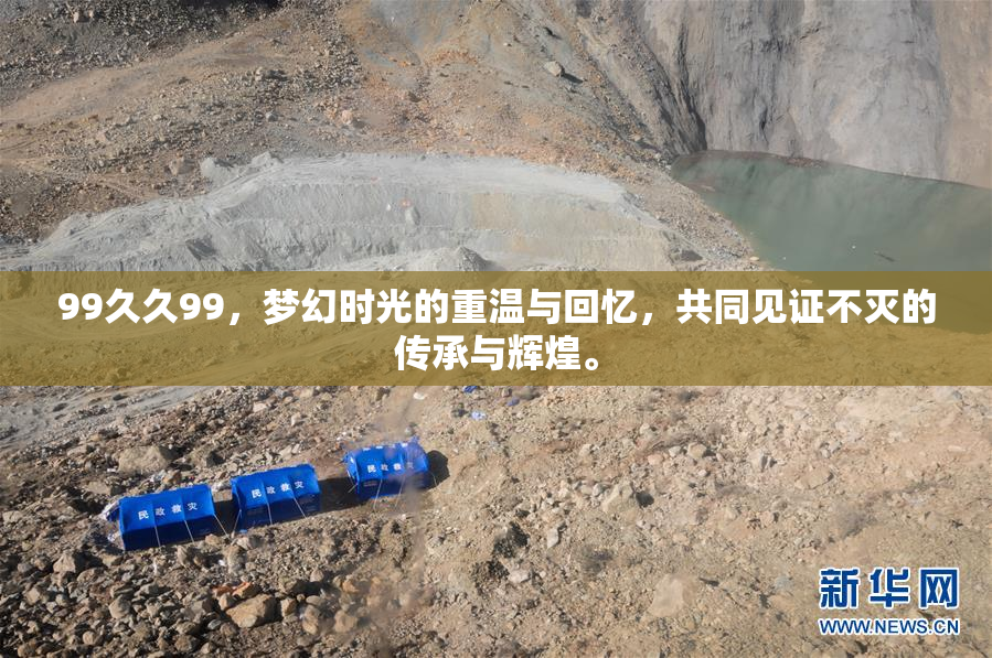 99久久99，梦幻时光的重温与回忆，共同见证不灭的传承与辉煌。