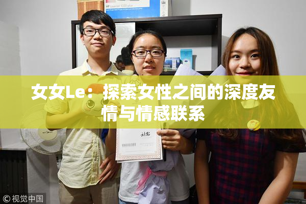 女女Le：探索女性之间的深度友情与情感联系