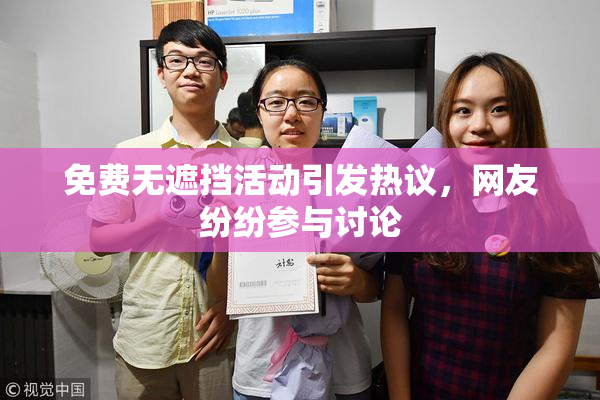 免费无遮挡活动引发热议，网友纷纷参与讨论