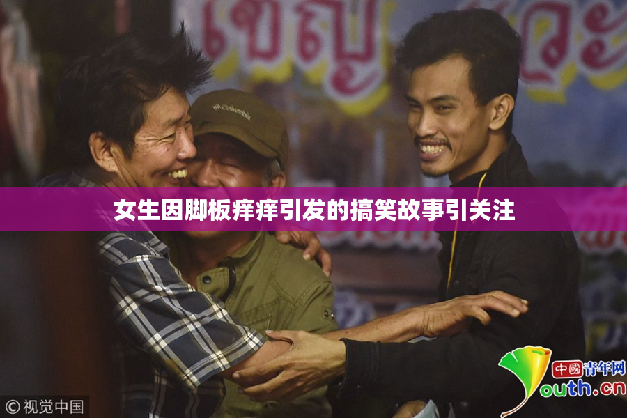 女生因脚板痒痒引发的搞笑故事引关注
