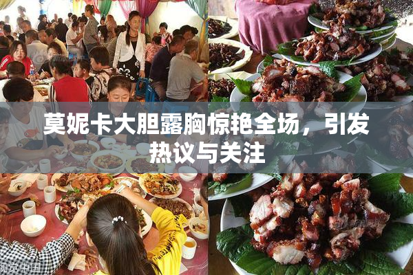 莫妮卡大胆露胸惊艳全场，引发热议与关注