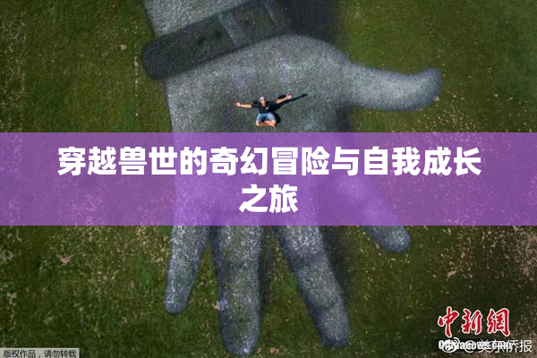 穿越兽世的奇幻冒险与自我成长之旅