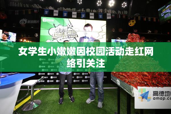 女学生小嫩嫩因校园活动走红网络引关注