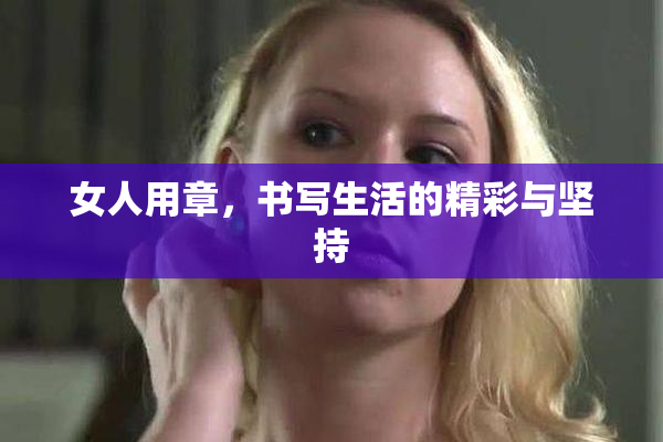 女人用章，书写生活的精彩与坚持