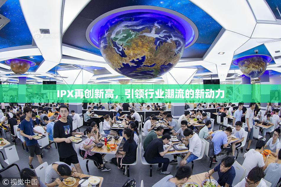 IPX再创新高，引领行业潮流的新动力