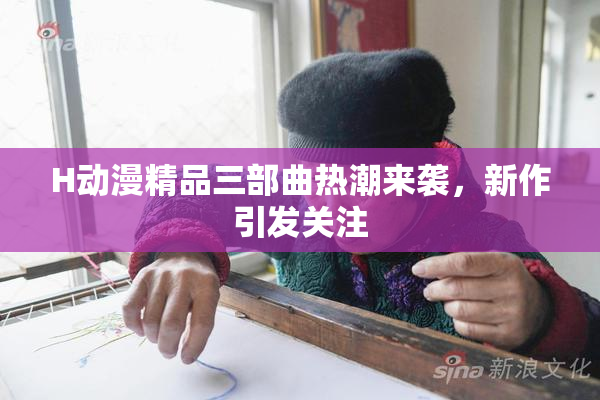 H动漫精品三部曲热潮来袭，新作引发关注