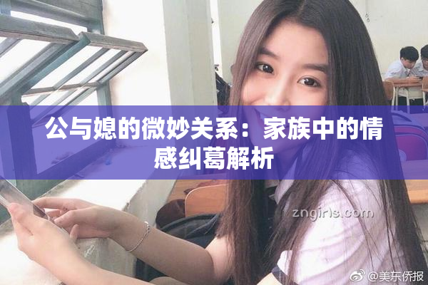 公与媳的微妙关系：家族中的情感纠葛解析