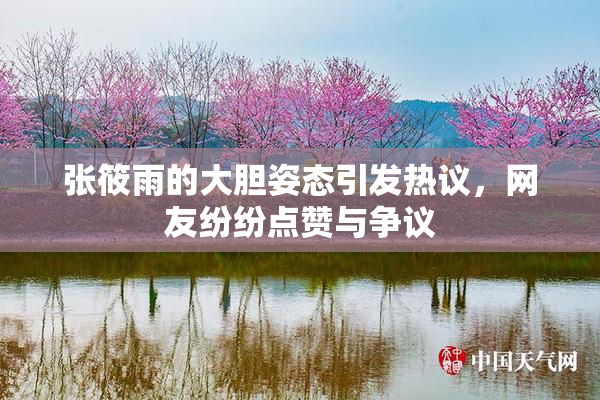 张筱雨的大胆姿态引发热议，网友纷纷点赞与争议