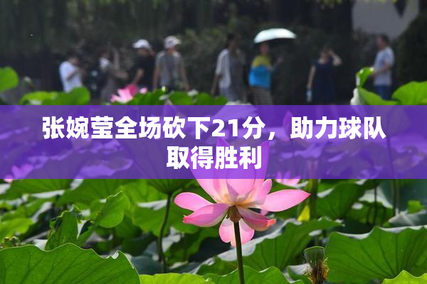 张婉莹全场砍下21分，助力球队取得胜利