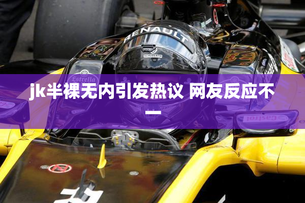 jk半裸无内引发热议 网友反应不一