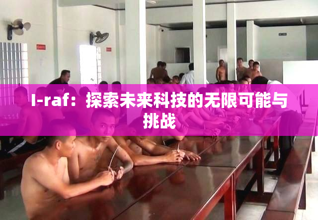 I-raf：探索未来科技的无限可能与挑战