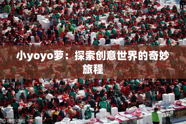 小yoyo萝：探索创意世界的奇妙旅程