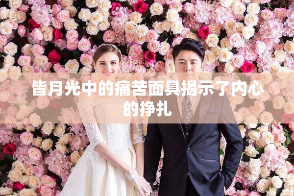 皆月光中的痛苦面具揭示了内心的挣扎