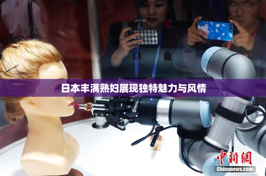 日本丰满熟妇展现独特魅力与风情