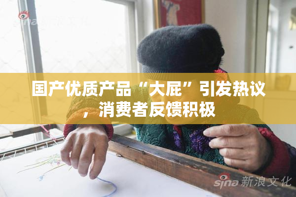 国产优质产品“大屁”引发热议，消费者反馈积极