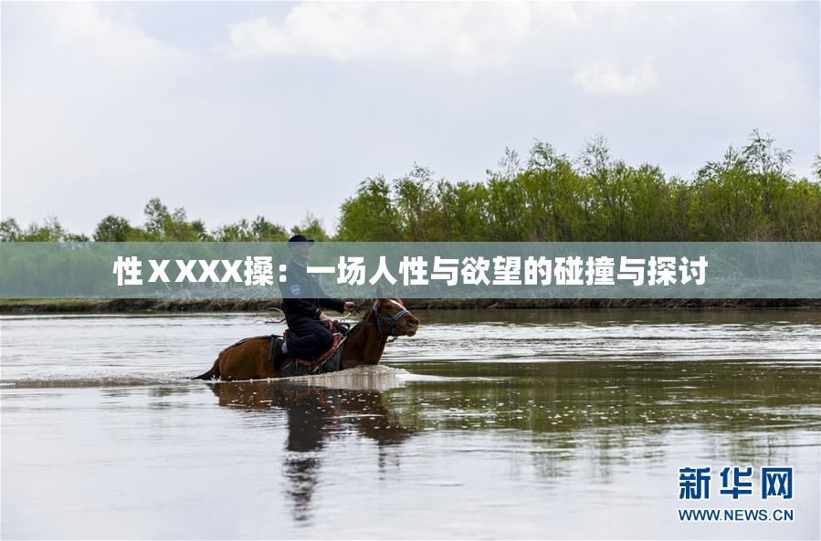 性ⅩXXX搡：一场人性与欲望的碰撞与探讨