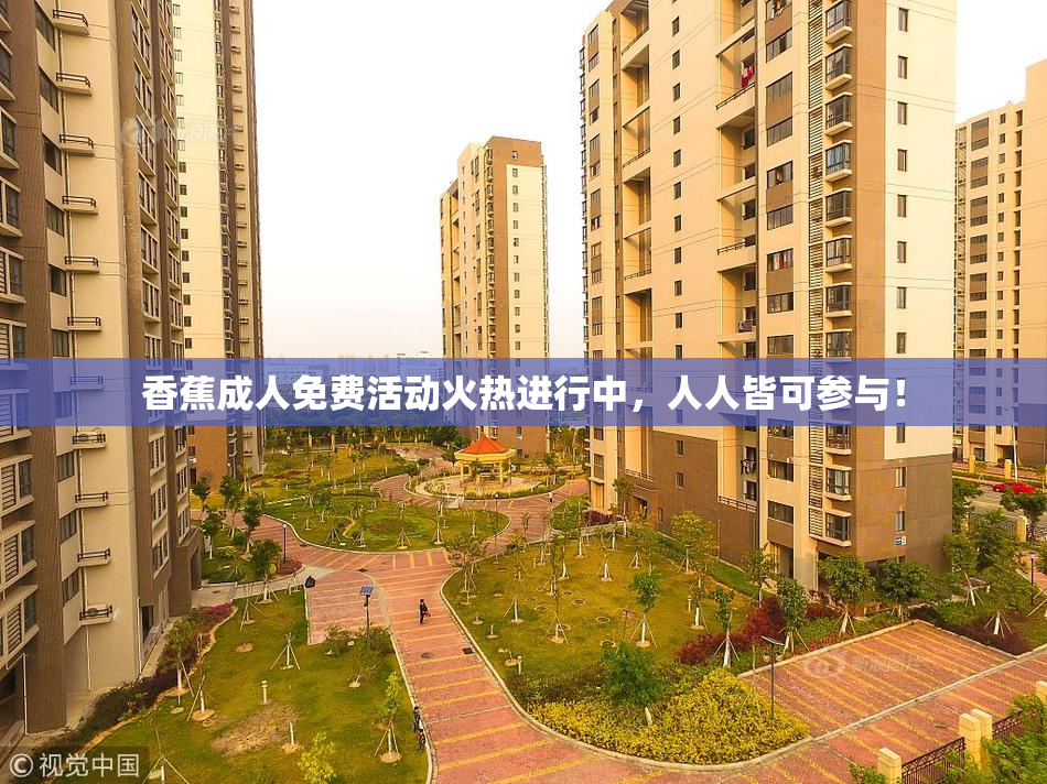 香蕉成人免费活动火热进行中，人人皆可参与！