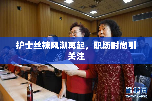 护士丝袜风潮再起，职场时尚引关注