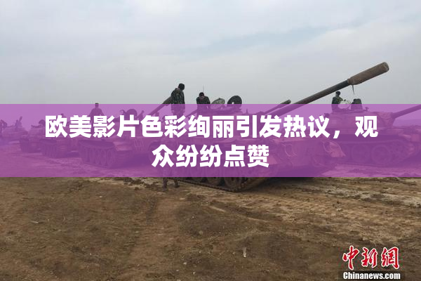 欧美影片色彩绚丽引发热议，观众纷纷点赞