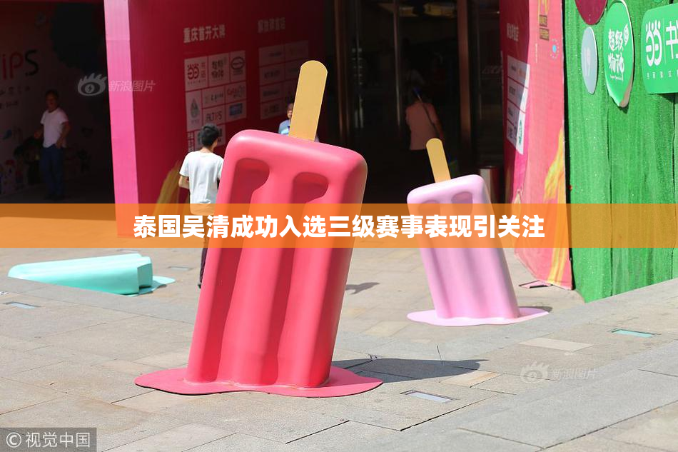 泰国吴清成功入选三级赛事表现引关注