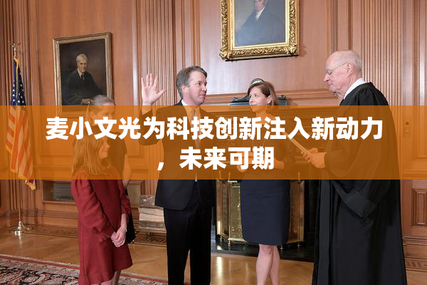 麦小文光为科技创新注入新动力，未来可期
