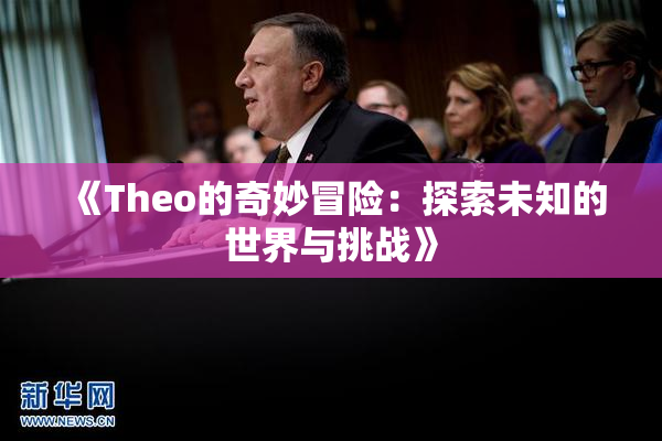 《Theo的奇妙冒险：探索未知的世界与挑战》