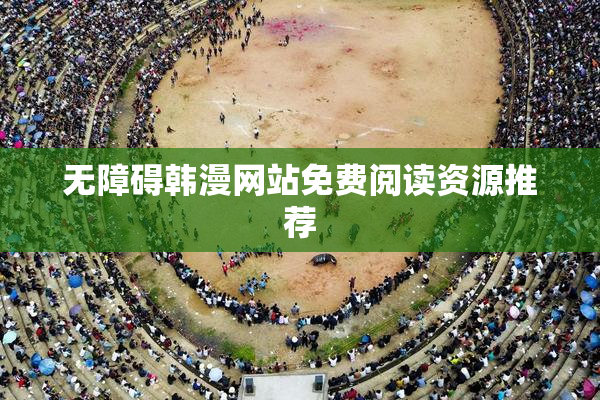 无障碍韩漫网站免费阅读资源推荐