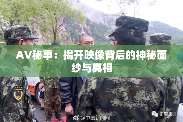 AV秘事：揭开映像背后的神秘面纱与真相