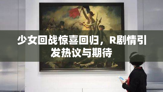 少女回战惊喜回归，R剧情引发热议与期待
