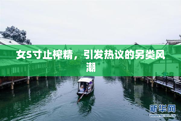 女S寸止榨精，引发热议的另类风潮
