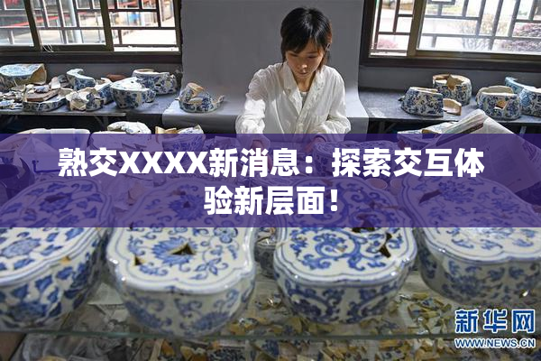 熟交XXXX新消息：探索交互体验新层面！