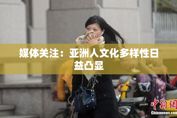 媒体关注：亚洲人文化多样性日益凸显