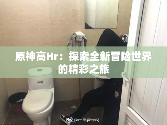原神高Hr：探索全新冒险世界的精彩之旅
