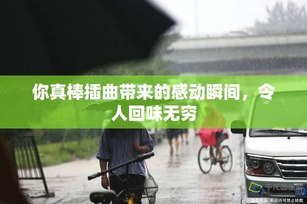 你真棒插曲带来的感动瞬间，令人回味无穷