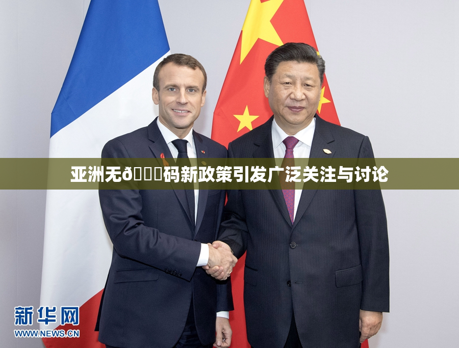 亚洲无🈚码新政策引发广泛关注与讨论